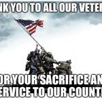 Veterans Day | THANK YOU TO ALL OUR VETERANS; FOR YOUR SACRIFICE AND SERVICE TO OUR COUNTRY | image tagged in veterans day | made w/ Imgflip meme maker