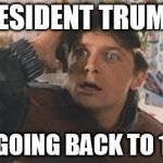 Marty Mcfly | PRESIDENT TRUMP? I AM GOING BACK TO 1985! | image tagged in marty mcfly | made w/ Imgflip meme maker