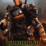 Deathstroke | OH SHIT IT'S


HIM! DEATHSTROKE, I'LL DO ANYTHING TO BE SPARED, PLEASE! | image tagged in deathstroke | made w/ Imgflip meme maker