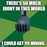 Runescape | THERE'S SO MUCH IRONY IN THIS WORLD; I COULD GET 99 MINING. | image tagged in runescape | made w/ Imgflip meme maker