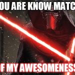 know match of awsomeness | YOU ARE KNOW MATCH; OF MY AWESOMENESS | image tagged in kylo ren | made w/ Imgflip meme maker