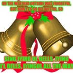Jying o'l bells for the username in your meme weekend! | OH THE WEATHER OUTSIDE WAS FRIGHTFUL, BUT NOW IT'S SO DELIGHTFUL, SO; SING JYING OL BELLS, JYING O'L BELLS, JYINGOL ALL THE WAY! | image tagged in jingle bells,jying,christmas,memes | made w/ Imgflip meme maker