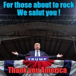 President  for peace . | For those about to rock  
      We salut you ! Thank you America | image tagged in trump for president,memes,peace,america,rock,election 2016 | made w/ Imgflip meme maker