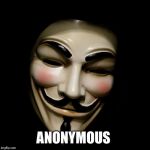 In honor of all the pansies posting anonymous memes & for #usernameweekend I give you ANONYMOUS  | ANONYMOUS | image tagged in anonymous mask | made w/ Imgflip meme maker
