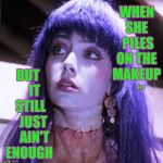 Frankenshined | WHEN SHE  PILES ON THE MAKEUP; BUT      IT   STILL    JUST    AIN'T  ENOUGH; ,,, | image tagged in meme | made w/ Imgflip meme maker