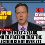 CNN Crazy News Network | CNN; Crying Network News; DEVELOPING STORY; FOR THE NEXT 4 YEARS, CNN TO PRETEND THAT THE ELECTION IS NOT OVER YET | image tagged in cnn crazy news network | made w/ Imgflip meme maker