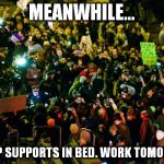 Trump Protestors | MEANWHILE... TRUMP SUPPORTS IN BED. WORK TOMORROW. | image tagged in trump protestors | made w/ Imgflip meme maker