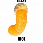The Orange One | FALSE; IDOL | image tagged in the orange one | made w/ Imgflip meme maker
