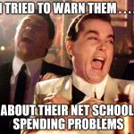 WHO'S SORRY NOW? | I TRIED TO WARN THEM . . . . ABOUT THEIR NET SCHOOL SPENDING PROBLEMS | image tagged in school,taxes | made w/ Imgflip meme maker