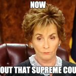 another dose of reality | NOW; ABOUT THAT SUPREME COURT | image tagged in judge judy | made w/ Imgflip meme maker