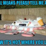 Now it's almost time for the freeze to start coming on!!! | BY ALL MEANS PLEASE TELL ME AGAIN; HOW IT'S HOT WHERE YOU LIVE | image tagged in melting ice cream truck,memes,funny,ice cream,global warming | made w/ Imgflip meme maker