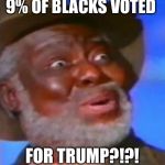 Suprised Black Guy | 9% OF BLACKS VOTED; FOR TRUMP?!?! | image tagged in suprised black guy,funny,politics | made w/ Imgflip meme maker