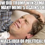 Millennial | HOW DID TRUMP WIN? I MADE SO MANY MEME'S AGAINST HIM. MILLENNIALS IDEA OF POLITICAL ACTION | image tagged in millennial | made w/ Imgflip meme maker