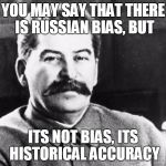Joseph Stalin | YOU MAY SAY THAT THERE IS RUSSIAN BIAS, BUT; ITS NOT BIAS, ITS HISTORICAL ACCURACY | image tagged in joseph stalin | made w/ Imgflip meme maker