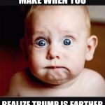 That face you make when again | THE FACE YOU MAKE WHEN YOU; REALIZE TRUMP IS FARTHER LEFT THAN HILLARY | image tagged in that face you make when again | made w/ Imgflip meme maker