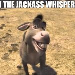 HeyDonkey | I'M THE JACKASS WHISPERER | image tagged in heydonkey | made w/ Imgflip meme maker