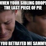Supernatural: Dean Winchester | WHEN YOUR SIBLING DROPS THE LAST PIECE OF PIE; YOU BETRAYED ME SAMMY | image tagged in supernatural dean winchester | made w/ Imgflip meme maker