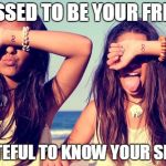 Best friends | BLESSED TO BE YOUR FRIEND; GRATEFUL TO KNOW YOUR SPIRIT | image tagged in best friends | made w/ Imgflip meme maker