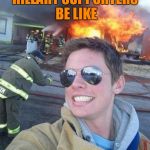 Hillary Supporters :V | HILLARY SUPPORTERS BE LIKE | image tagged in douchebag firefighter,hillary clinton,election 2016 | made w/ Imgflip meme maker