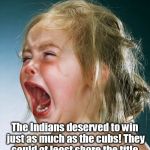 crying girl | The Indians deserved to win just as much as the cubs! They could at least share the title. | image tagged in crying girl | made w/ Imgflip meme maker
