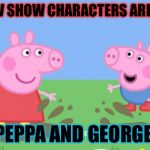 Peppa Pig | WHAT TV SHOW CHARACTERS ARE THESE? PEPPA AND GEORGE. | image tagged in peppa pig | made w/ Imgflip meme maker