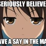 animeglare | YOU SERIOUSLY BELIEVE THAT; YOU HAVE A SAY IN THE MATTER? | image tagged in animeglare | made w/ Imgflip meme maker