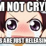 the crying anime girl | I AM NOT CRYING; MY EYES ARE JUST RELEASING MILK | image tagged in the crying anime girl | made w/ Imgflip meme maker