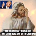 jesus facepalm | THAT'S NOT HOW THIS WORKS... THAT'S NOT HOW ANY OF THIS WORKS! | image tagged in jesus facepalm | made w/ Imgflip meme maker