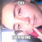 evan the derp | CRY; EVERY TIME | image tagged in evan the derp | made w/ Imgflip meme maker