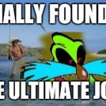 Fishing for Pingas | FINALLY FOUND IT; THE ULTIMATE JOKE | image tagged in fishing for pingas | made w/ Imgflip meme maker