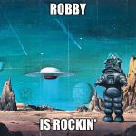 Robby the robot | ROBBY; IS ROCKIN' | image tagged in robby the robot,memes | made w/ Imgflip meme maker