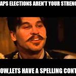 Doc holliday spelling contest | PERHAPS ELECTIONS AREN'T YOUR STRENGTH.... I KNOW,LETS HAVE A SPELLING CONTEST | image tagged in doc holliday spelling contest | made w/ Imgflip meme maker