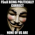 Anonymous Mask | F$&K BEING POLITICALLY CORRECT; NONE OF US ARE | image tagged in anonymous mask | made w/ Imgflip meme maker