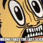 Blonic is Terrified | WHEN SOMEONE TAKES THE LAST SLICE OF PIZZA | image tagged in blonic is terrified | made w/ Imgflip meme maker