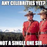 If you leave because you don't like the results of our Constitutionally elected President, don't come back. | ANY CELEBRITIES YET? NOT A SINGLE ONE SIR . . . | image tagged in mounties,politics lol,celebs,liars | made w/ Imgflip meme maker