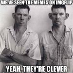 What are you talking about | WE'VE SEEN THE MEMES ON IMGFLIP; YEAH, THEY'RE CLEVER | image tagged in what are you talking about | made w/ Imgflip meme maker