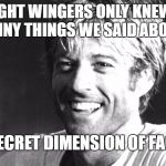 Handsome Robert Redford | IF RIGHT WINGERS ONLY KNEW ALL   THE FUNNY THINGS WE SAID ABOUT THEM; IN THE SECRET DIMENSION OF FACEBOOK. | image tagged in handsome robert redford | made w/ Imgflip meme maker