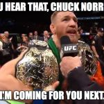 Conor's McGregor's Next Fight | YOU HEAR THAT, CHUCK NORRIS? I'M COMING FOR YOU NEXT. | image tagged in conor mcgregor 2 belts,conor mcgregor | made w/ Imgflip meme maker