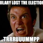 Khan Kirk | HILARY LOST THE ELECTION; TRRRUUUMMPP | image tagged in khan kirk | made w/ Imgflip meme maker