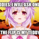 Plutia Neptunia Anime Evil Smile | OK, BUDDIES, I WILL ASK ONLY ONCE; WHERE THE FLIP IS MY TEDDY BEAR? | image tagged in plutia neptunia anime evil smile | made w/ Imgflip meme maker