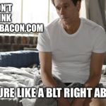 Username weekend. Maybe because it's almost time for breakfast... | I DON'T THINK IWANTTOBEBACON.COM; BUT I'D SURE LIKE A BLT RIGHT ABOUT NOW | image tagged in kevin bacon,iwanttobebaconcom,use the username weekend | made w/ Imgflip meme maker