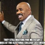 Steve Harvey Smile | THEY STILL WAITING FOR ME TO SAY I WAS AT THE ELECTORAL COLLEGE LAST WEEK! | image tagged in steve harvey smile,electoral college,steve harvey,election 2016 | made w/ Imgflip meme maker