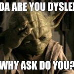 Ahh. That explains it | YODA ARE YOU DYSLEXIC; WHY ASK DO YOU? | image tagged in yoda facepalm,dyslexic,the force | made w/ Imgflip meme maker