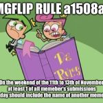 Rule a1508a; use a username weekend. | IMGFLIP RULE a1508a:; On the weekend of the 11th to 13th of November at least 1 of all memeber's submissions per day should include the name of another memeber. | image tagged in memes,use the username weekend,a1508a | made w/ Imgflip meme maker