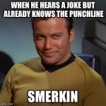 Username weekend! | WHEN HE HEARS A JOKE BUT ALREADY KNOWS THE PUNCHLINE; SMERKIN | image tagged in kirk smirk,memes | made w/ Imgflip meme maker