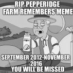 RIP Pepperidge Farm Remembers meme | RIP PEPPERIDGE FARM REMEMBERS MEME; SEPTEMBER 2012-NOVEMBER 2016; YOU WILL BE MISSED | image tagged in rip pepperidge farm remembers meme | made w/ Imgflip meme maker