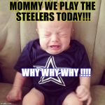 Cowboys Fans | MOMMY WE PLAY THE STEELERS TODAY!!! WHY WHY WHY !!!! | image tagged in cowboys fans | made w/ Imgflip meme maker