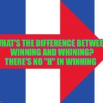 hillary logo | WHAT'S THE DIFFERENCE BETWEEN WINNING AND WHINING? THERE'S NO "H" IN WINNING | image tagged in hillary logo | made w/ Imgflip meme maker