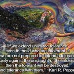 mother nature  | "If we extend unlimited tolerance even to those who are intolerant, if we are not prepared to defend a tolerant society against the onslaught of the intolerant, then the tolerant will be destroyed, and tolerance with them." ~Karl R. Popper | image tagged in mother nature | made w/ Imgflip meme maker