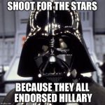 Darth Vader | SHOOT FOR THE STARS; BECAUSE THEY ALL ENDORSED HILLARY | image tagged in darth vader,memes | made w/ Imgflip meme maker